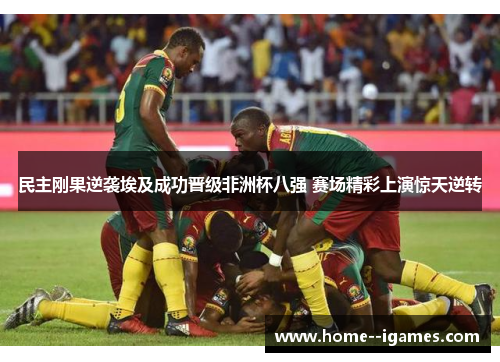 民主刚果逆袭埃及成功晋级非洲杯八强 赛场精彩上演惊天逆转