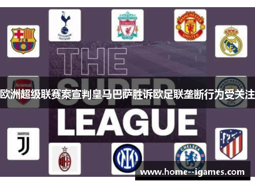 欧洲超级联赛案宣判皇马巴萨胜诉欧足联垄断行为受关注