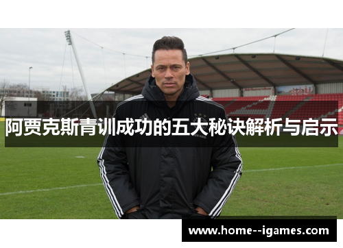 阿贾克斯青训成功的五大秘诀解析与启示