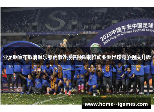 亚足联宣布取消俱乐部赛事外援名额限制推动亚洲足球竞争强度升级